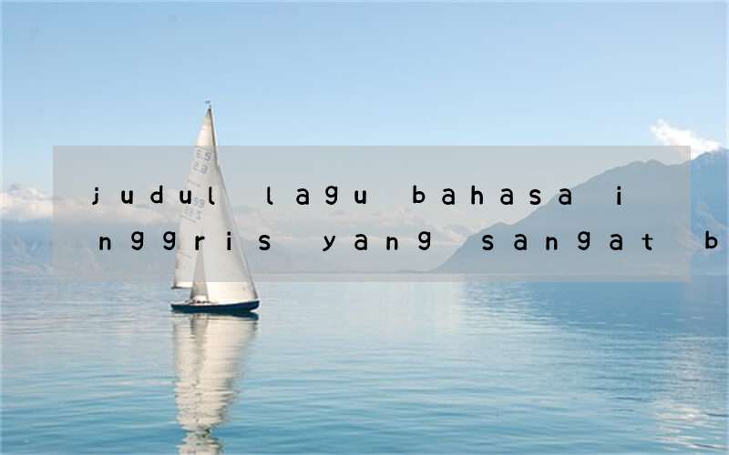 judul lagu bahasa inggris yang sangat bagus untuk belajar